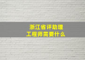 浙江省评助理工程师需要什么