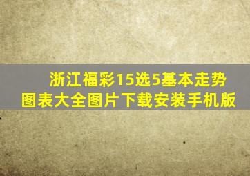 浙江福彩15选5基本走势图表大全图片下载安装手机版