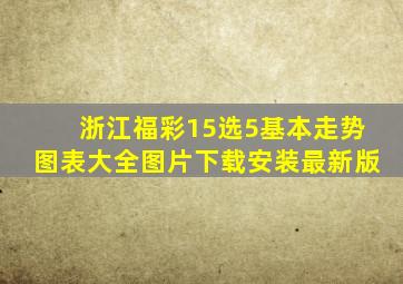 浙江福彩15选5基本走势图表大全图片下载安装最新版