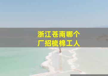 浙江苍南哪个厂招梳棉工人