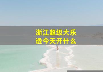 浙江超级大乐透今天开什么