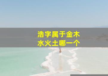 浩字属于金木水火土哪一个