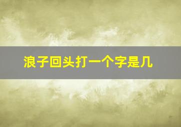 浪子回头打一个字是几