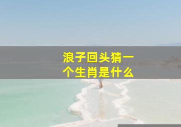 浪子回头猜一个生肖是什么