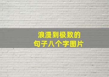 浪漫到极致的句子八个字图片