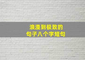 浪漫到极致的句子八个字短句