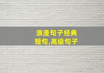 浪漫句子经典短句,高级句子