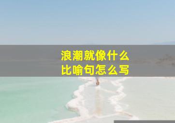 浪潮就像什么比喻句怎么写