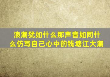 浪潮犹如什么那声音如同什么仿写自己心中的钱塘江大潮