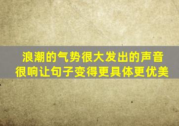 浪潮的气势很大发出的声音很响让句子变得更具体更优美