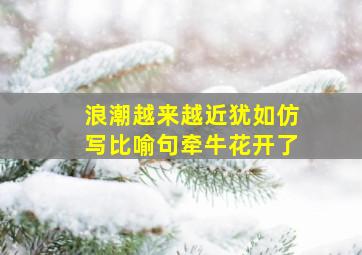 浪潮越来越近犹如仿写比喻句牵牛花开了