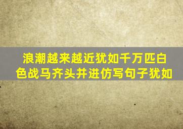 浪潮越来越近犹如千万匹白色战马齐头并进仿写句子犹如