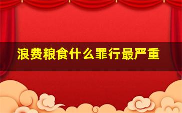 浪费粮食什么罪行最严重