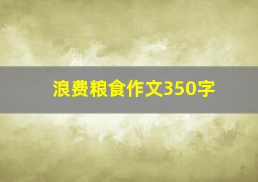 浪费粮食作文350字