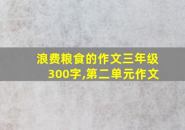 浪费粮食的作文三年级300字,第二单元作文