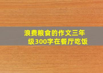 浪费粮食的作文三年级300字在餐厅吃饭