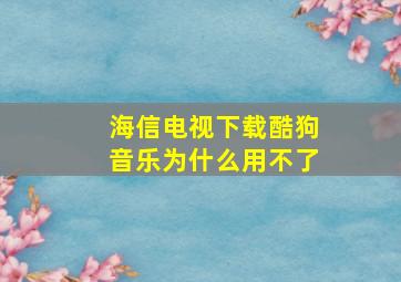 海信电视下载酷狗音乐为什么用不了