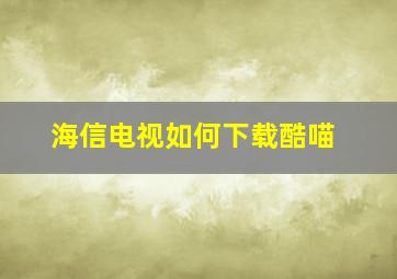 海信电视如何下载酷喵