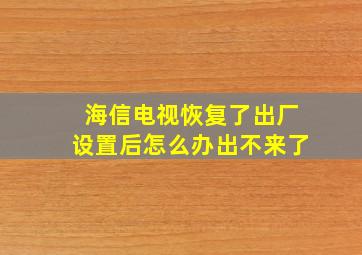 海信电视恢复了出厂设置后怎么办出不来了