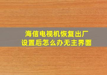 海信电视机恢复出厂设置后怎么办无主界面