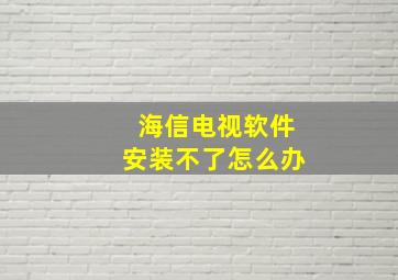 海信电视软件安装不了怎么办