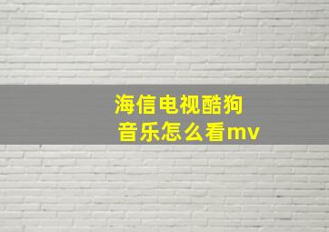 海信电视酷狗音乐怎么看mv