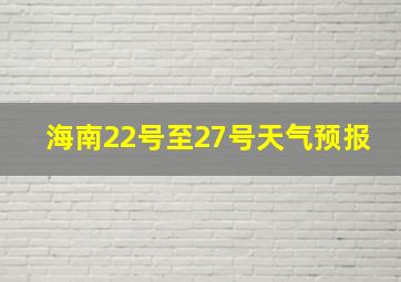 海南22号至27号天气预报