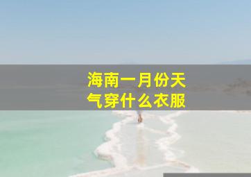 海南一月份天气穿什么衣服