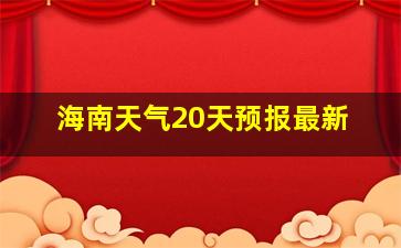 海南天气20天预报最新