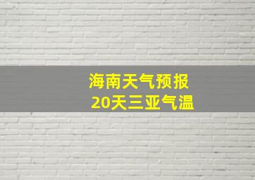 海南天气预报20天三亚气温