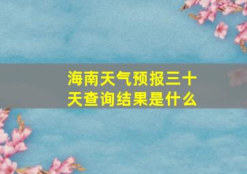 海南天气预报三十天查询结果是什么