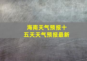 海南天气预报十五天天气预报最新