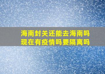 海南封关还能去海南吗现在有疫情吗要隔离吗