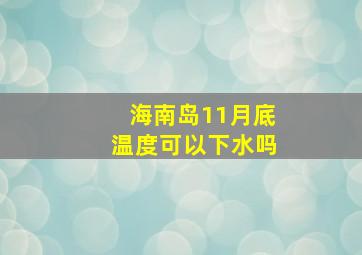 海南岛11月底温度可以下水吗