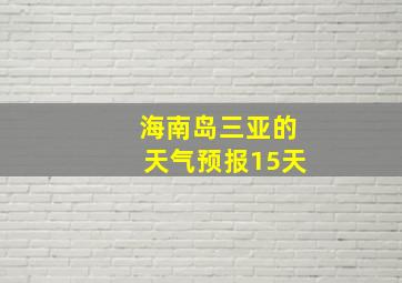 海南岛三亚的天气预报15天