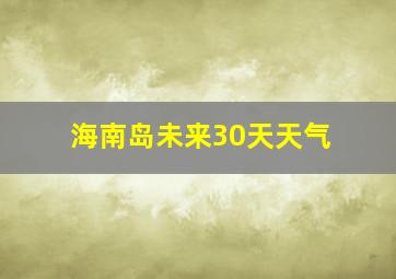 海南岛未来30天天气