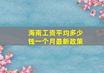 海南工资平均多少钱一个月最新政策