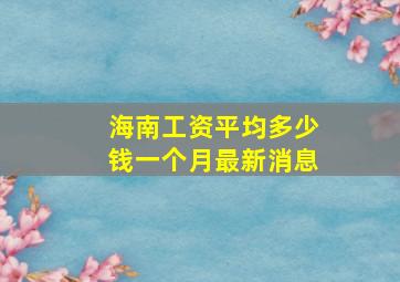 海南工资平均多少钱一个月最新消息