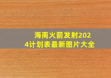 海南火箭发射2024计划表最新图片大全