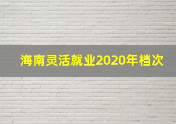 海南灵活就业2020年档次