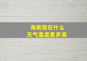 海南现在什么天气温度是多高