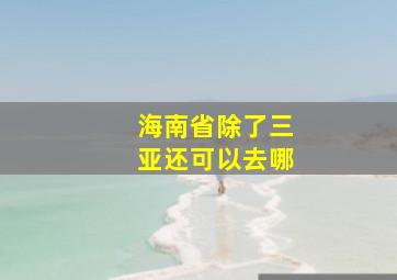 海南省除了三亚还可以去哪