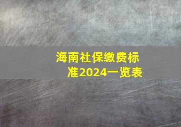 海南社保缴费标准2024一览表