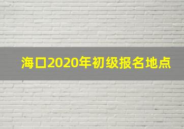 海口2020年初级报名地点