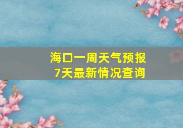 海口一周天气预报7天最新情况查询