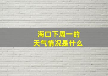 海口下周一的天气情况是什么