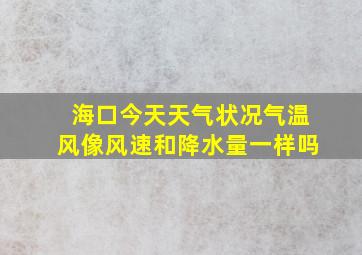 海口今天天气状况气温风像风速和降水量一样吗