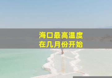 海口最高温度在几月份开始