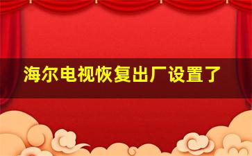 海尔电视恢复出厂设置了