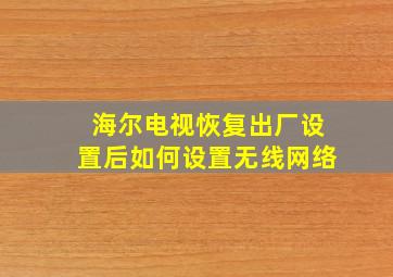 海尔电视恢复出厂设置后如何设置无线网络